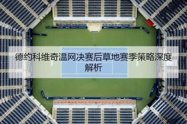德约科维奇温网决赛后草地赛季策略深度解析