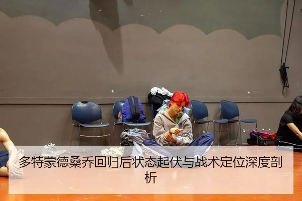 多特蒙德桑乔回归后状态起伏与战术定位深度剖析