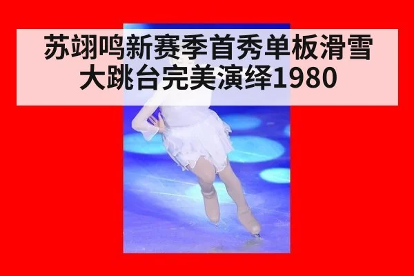 苏翊鸣新赛季首秀单板滑雪大跳台完美演绎1980