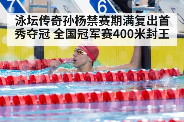泳坛传奇孙杨禁赛期满复出首秀夺冠 全国冠军赛400米封王