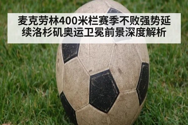 麦克劳林400米栏赛季不败强势延续洛杉矶奥运卫冕前景深度解析