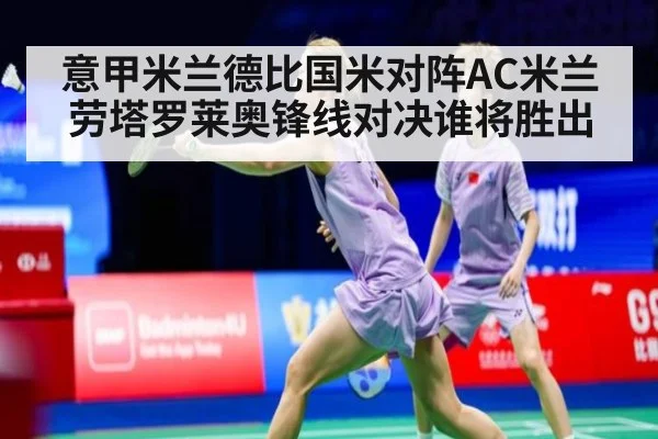 意甲米兰德比国米对阵AC米兰劳塔罗莱奥锋线对决谁将胜出