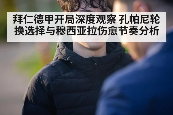 拜仁德甲开局深度观察 孔帕尼轮换选择与穆西亚拉伤愈节奏分析